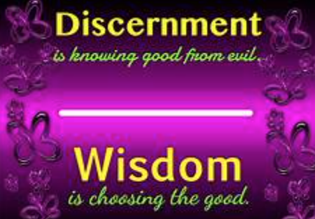 Discernment is knowing good from evil, Wisdom is choosing the good